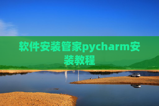 软件安装管家pycharm安装教程 软件安装管家pycharm安装教程